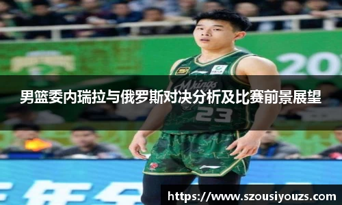 男篮委内瑞拉与俄罗斯对决分析及比赛前景展望