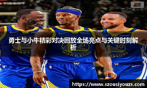 勇士与小牛精彩对决回放全场亮点与关键时刻解析